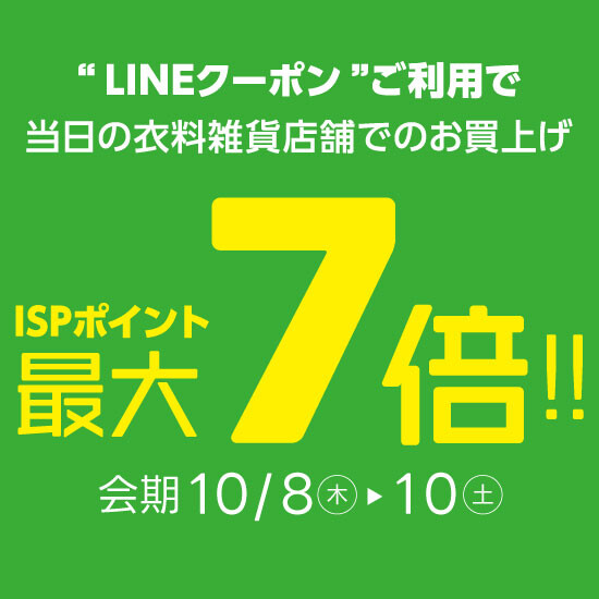 予告【LINE友だち限定】クーポンご利用で衣料雑貨店舗でのお買物がISPポイント最大7倍！