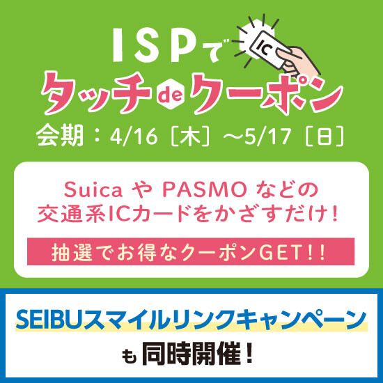 4月16日からISPでタッチdeクーポン開催！SEIBUスマイルリンクキャンペーンも同時開催！