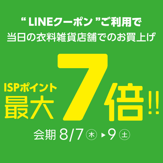 予告【LINE友だち限定】クーポンご利用で衣料雑貨店舗でのお買物がISPポイント最大7倍！