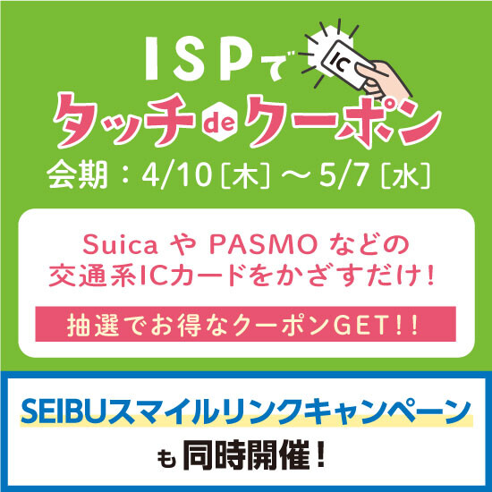 4月10日からISPでタッチdeクーポン開催！SEIBUスマイルリンクキャンペーンも同時開催！