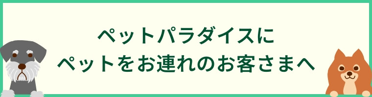 ペットパラダイスにペットをお連れのお客様へ